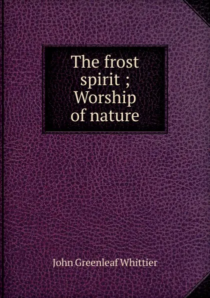 Обложка книги The frost spirit ; Worship of nature, Whittier John Greenleaf