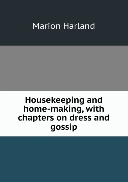 Обложка книги Housekeeping and home-making, with chapters on dress and gossip, Marion Harland