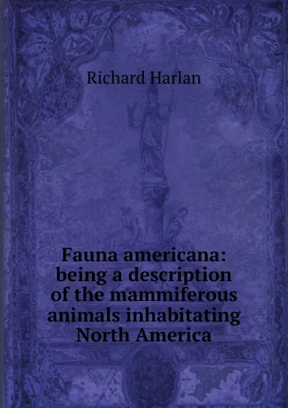 Обложка книги Fauna americana: being a description of the mammiferous animals inhabitating North America, Richard Harlan