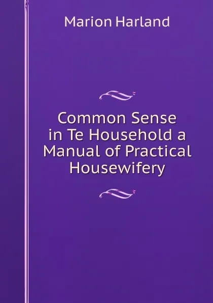 Обложка книги Common Sense in Te Household a Manual of Practical Housewifery, Marion Harland