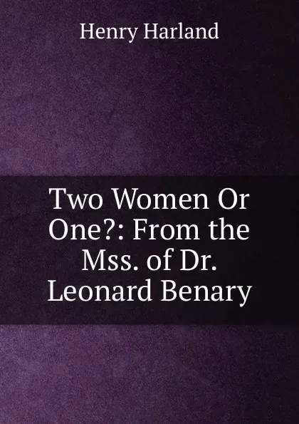 Обложка книги Two Women Or One.: From the Mss. of Dr. Leonard Benary, Henry Harland