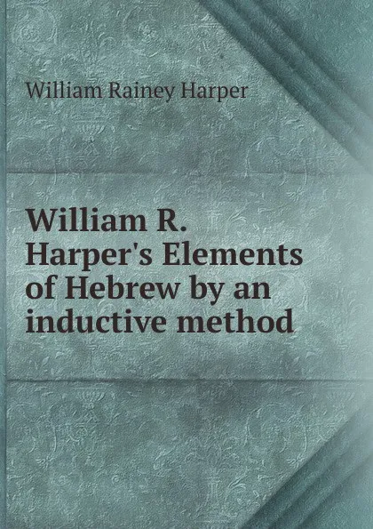 Обложка книги William R. Harper.s Elements of Hebrew by an inductive method, William Rainey Harper