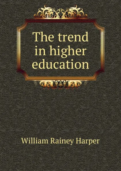 Обложка книги The trend in higher education, William Rainey Harper