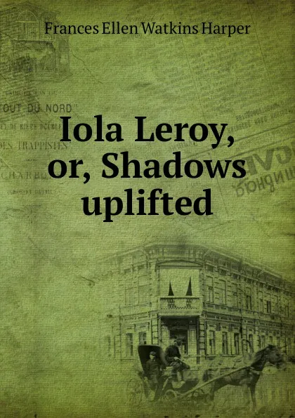 Обложка книги Iola Leroy, or, Shadows uplifted, Frances Ellen Watkins Harper