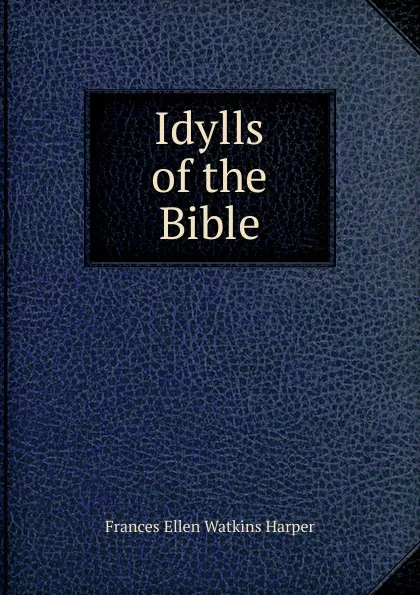 Обложка книги Idylls of the Bible, Frances Ellen Watkins Harper