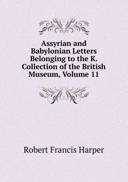 Обложка книги Assyrian and Babylonian Letters Belonging to the K. Collection of the British Museum, Volume 11, Robert Francis Harper