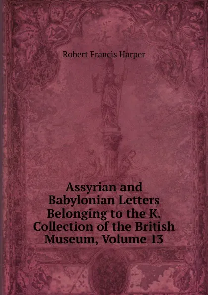 Обложка книги Assyrian and Babylonian Letters Belonging to the K. Collection of the British Museum, Volume 13, Robert Francis Harper