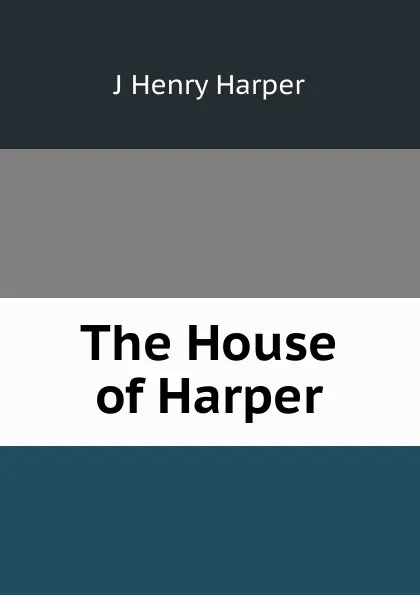 Обложка книги The House of Harper, J Henry Harper