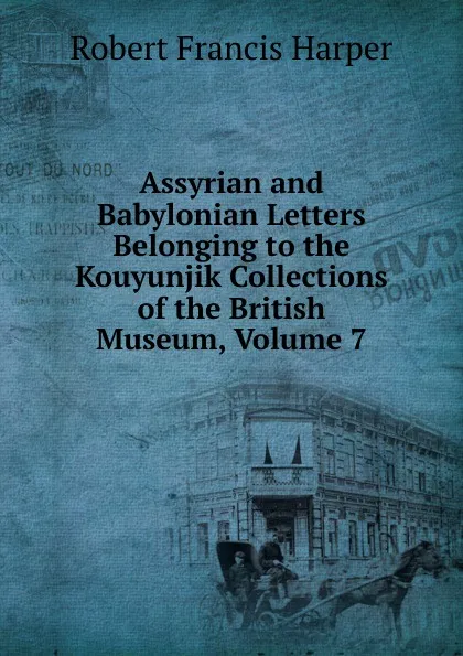 Обложка книги Assyrian and Babylonian Letters Belonging to the Kouyunjik Collections of the British Museum, Volume 7, Robert Francis Harper