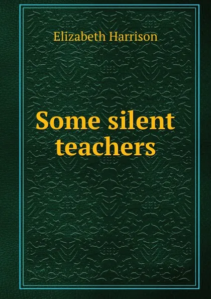 Обложка книги Some silent teachers, Elizabeth Harrison