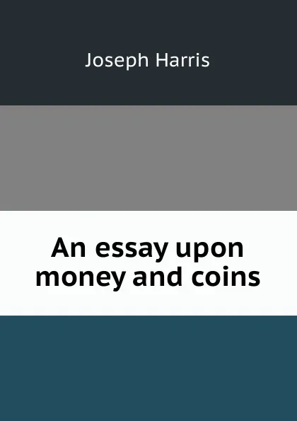 Обложка книги An essay upon money and coins, Joseph Harris