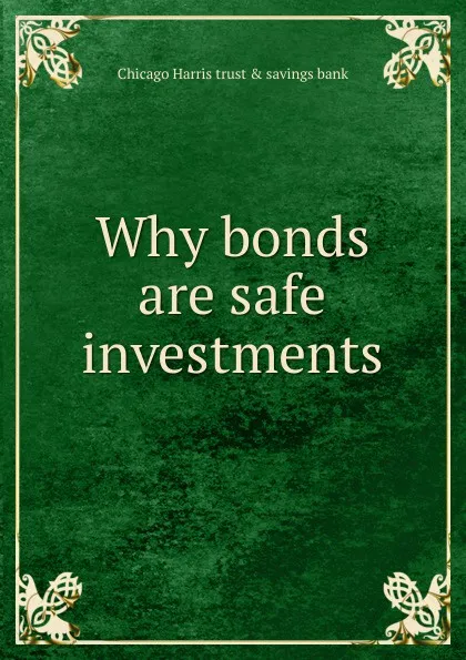 Обложка книги Why bonds are safe investments, Chicago Harris trust & savings bank