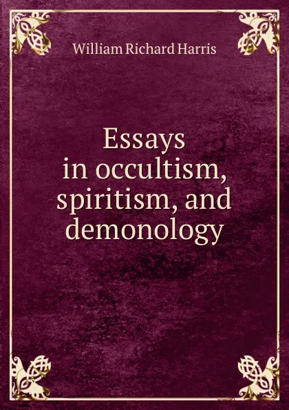 Обложка книги Essays in occultism, spiritism, and demonology, William Richard Harris