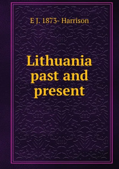 Обложка книги Lithuania past and present, E J. 1873- Harrison