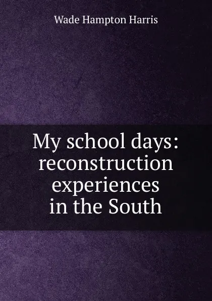 Обложка книги My school days: reconstruction experiences in the South, Wade Hampton Harris