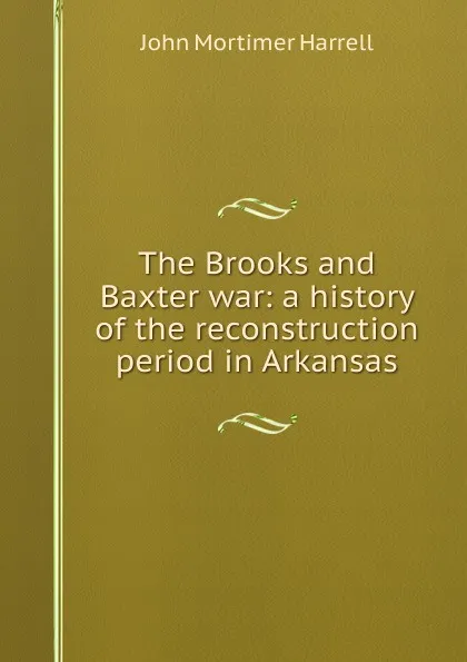 Обложка книги The Brooks and Baxter war: a history of the reconstruction period in Arkansas, John Mortimer Harrell