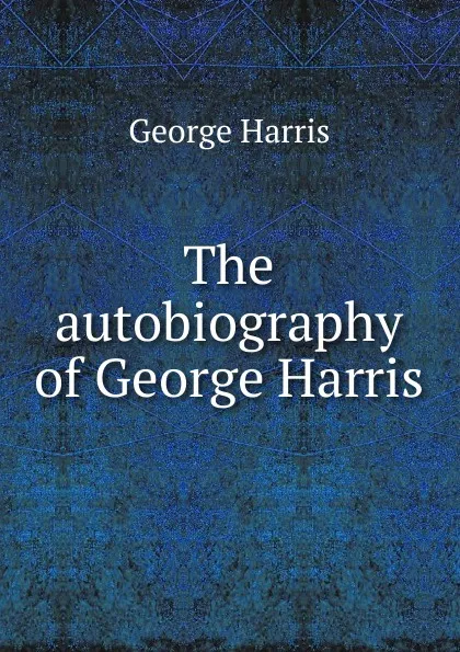 Обложка книги The autobiography of George Harris, George Harris