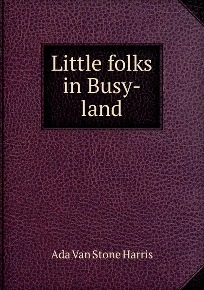 Обложка книги Little folks in Busy-land, Ada Van Stone Harris