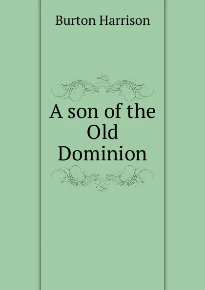 Обложка книги A son of the Old Dominion, Burton Harrison