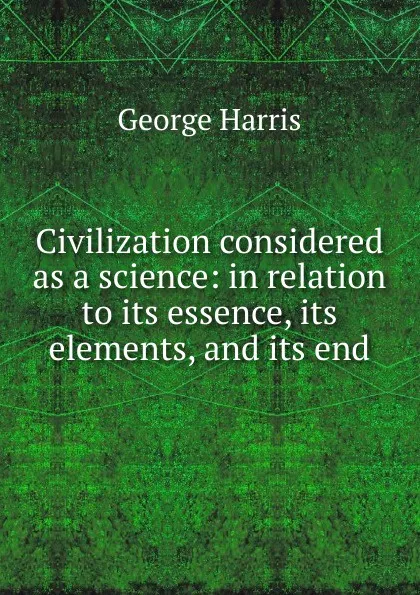 Обложка книги Civilization considered as a science: in relation to its essence, its elements, and its end, George Harris