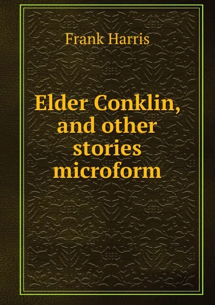 Обложка книги Elder Conklin, and other stories microform, Harris Frank