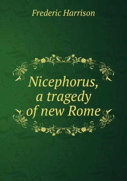 Обложка книги Nicephorus, a tragedy of new Rome, Frederic Harrison