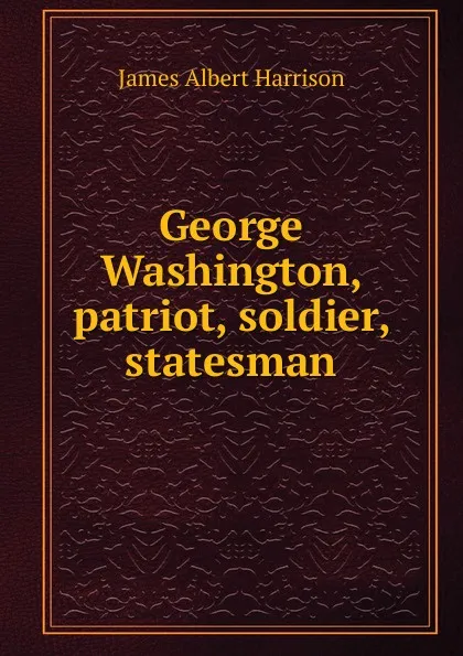 Обложка книги George Washington, patriot, soldier, statesman, James Albert Harrison