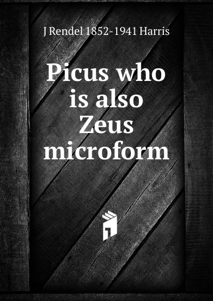 Обложка книги Picus who is also Zeus microform, J Rendel 1852-1941 Harris