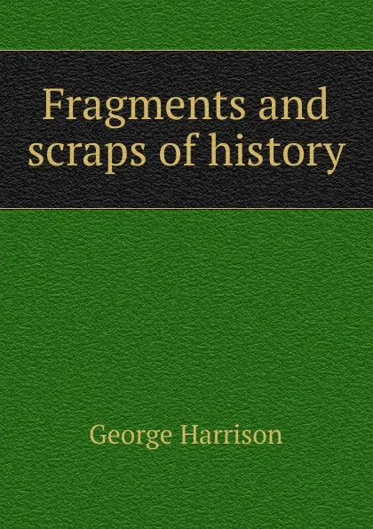 Обложка книги Fragments and scraps of history, George Harrison