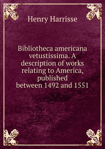 Обложка книги Bibliotheca americana vetustissima. A description of works relating to America, published between 1492 and 1551, Henry Harrisse