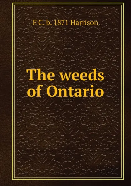 Обложка книги The weeds of Ontario, F C. b. 1871 Harrison