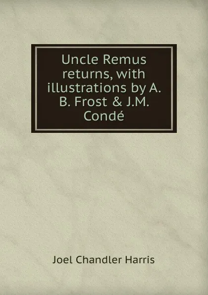 Обложка книги Uncle Remus returns, with illustrations by A.B. Frost . J.M. Conde, Joel Chandler Harris