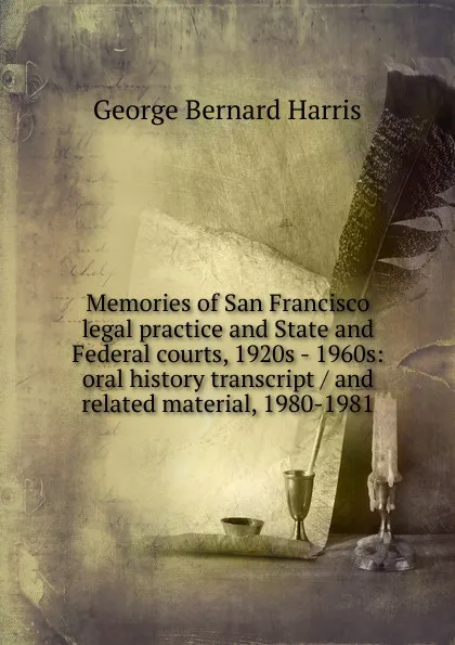 Обложка книги Memories of San Francisco legal practice and State and Federal courts, 1920s - 1960s: oral history transcript / and related material, 1980-1981, George Bernard Harris