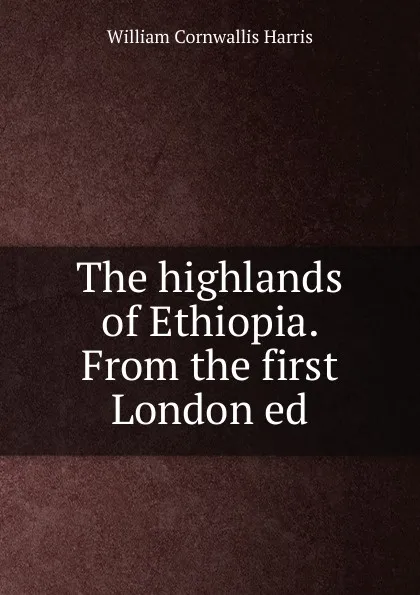 Обложка книги The highlands of Ethiopia. From the first London ed, William Cornwallis Harris