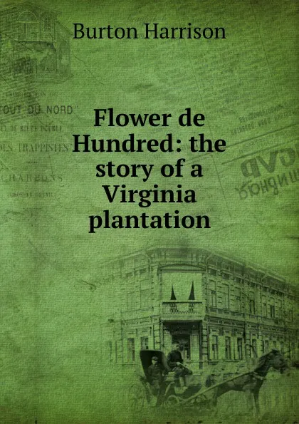 Обложка книги Flower de Hundred: the story of a Virginia plantation, Burton Harrison