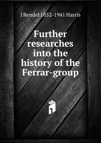 Обложка книги Further researches into the history of the Ferrar-group, J Rendel 1852-1941 Harris