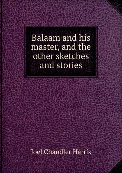 Обложка книги Balaam and his master, and the other sketches and stories, Joel Chandler Harris