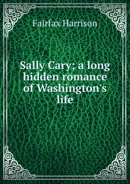 Обложка книги Sally Cary; a long hidden romance of Washington.s life, Fairfax Harrison