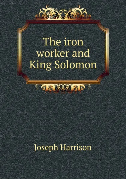 Обложка книги The iron worker and King Solomon, Joseph Harrison