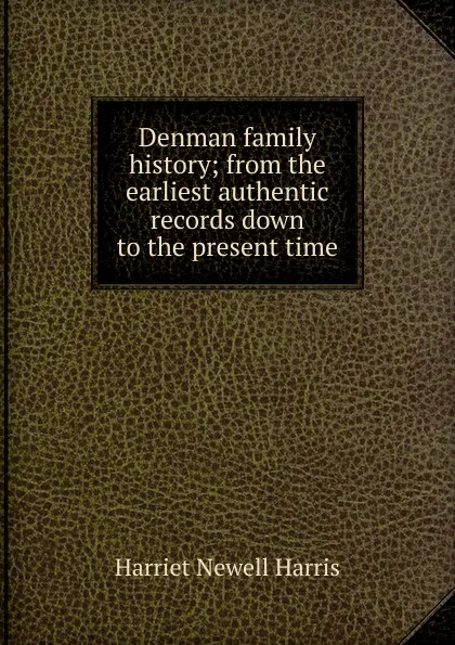 Обложка книги Denman family history; from the earliest authentic records down to the present time, Harriet Newell Harris