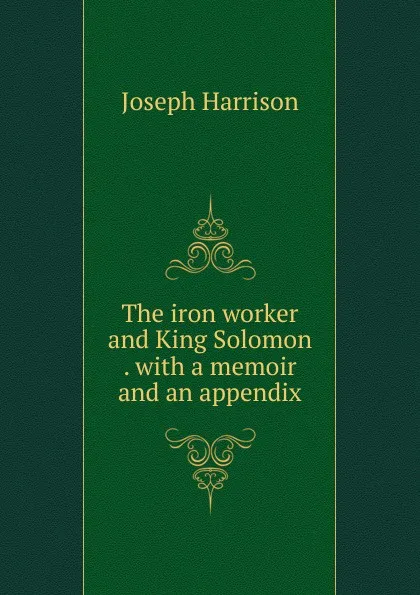 Обложка книги The iron worker and King Solomon . with a memoir and an appendix, Joseph Harrison