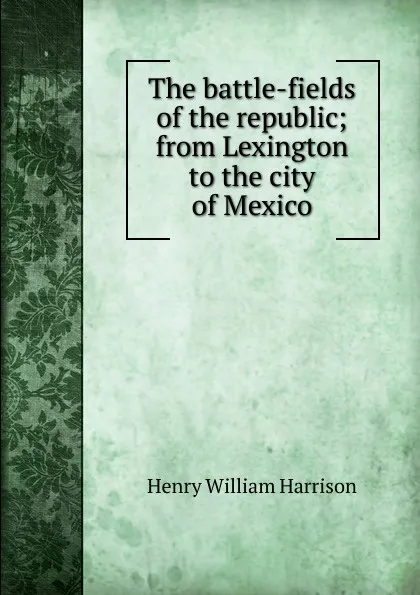 Обложка книги The battle-fields of the republic; from Lexington to the city of Mexico, Henry William Harrison