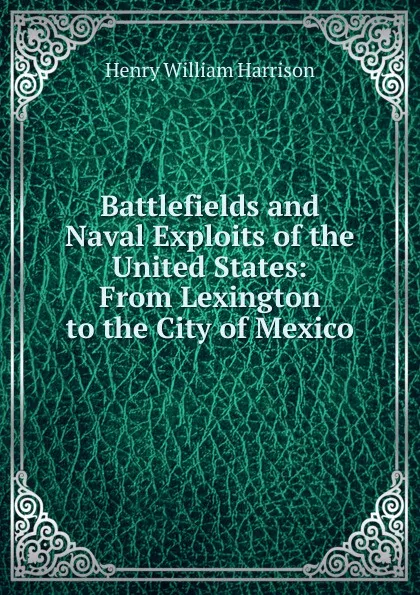 Обложка книги Battlefields and Naval Exploits of the United States: From Lexington to the City of Mexico, Henry William Harrison