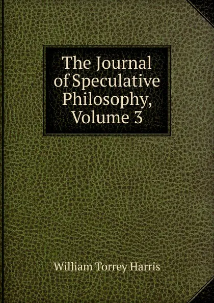 Обложка книги The Journal of Speculative Philosophy, Volume 3, William Torrey Harris