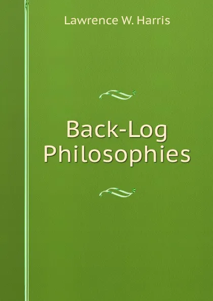 Обложка книги Back-Log Philosophies, Lawrence W. Harris