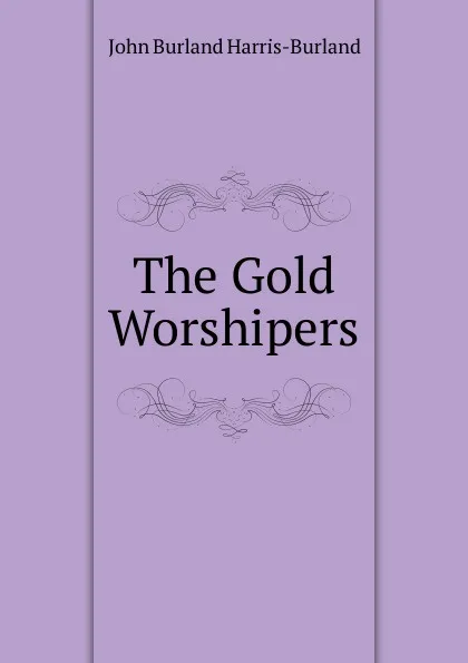 Обложка книги The Gold Worshipers, John Burland Harris-Burland