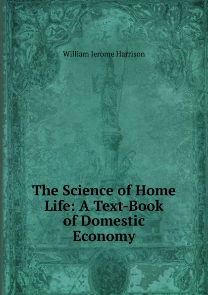 Обложка книги The Science of Home Life: A Text-Book of Domestic Economy, William Jerome Harrison