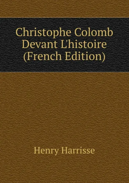 Обложка книги Christophe Colomb Devant L.histoire (French Edition), Henry Harrisse