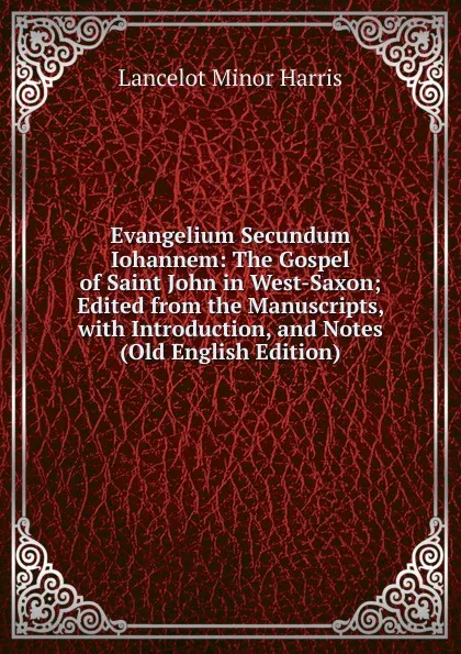 Обложка книги Evangelium Secundum Iohannem: The Gospel of Saint John in West-Saxon; Edited from the Manuscripts, with Introduction, and Notes (Old English Edition), Lancelot Minor Harris