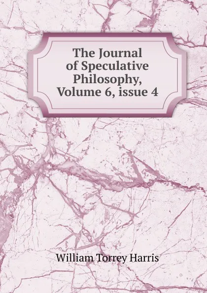 Обложка книги The Journal of Speculative Philosophy, Volume 6,.issue 4, William Torrey Harris